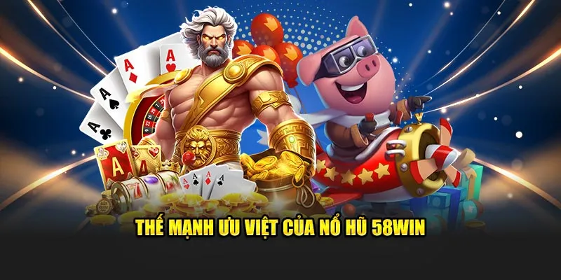 Thế mạnh ưu việt của nổ hũ 58WIN