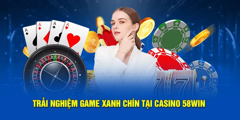 Trải nghiệm game xanh chín tại casino 58win