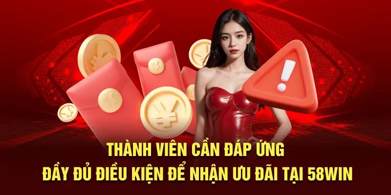 Thành viên cần đáp ứng đầy đủ điều kiện để nhận ưu đãi tại 58WIN