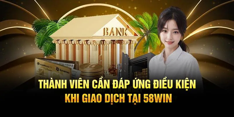 Thành viên cần đáp ứng điều kiện khi giao dịch tại 58WIN